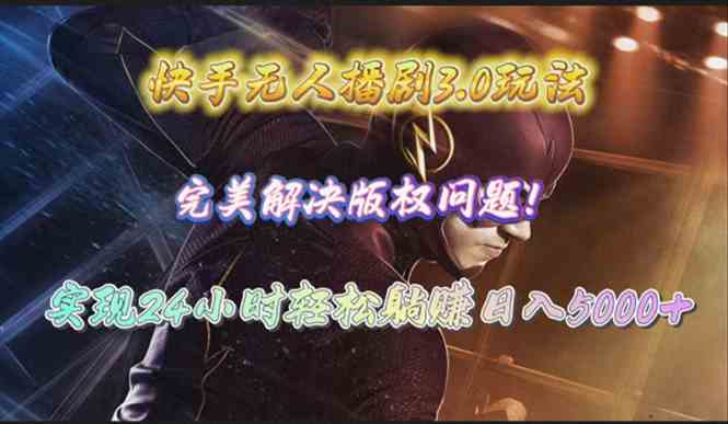 快手无人播剧3.0玩法，完美解决版权问题，实现24小时轻松躺赚日入5000+-太奇网创联盟