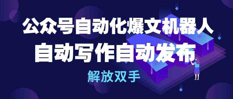 公众号流量主自动化爆文机器人，自动写作自动发布，解放双手-太奇网创联盟