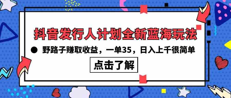 抖音发行人计划全新蓝海玩法，野路子赚取收益，一单35，日入上千很简单!-太奇网创联盟