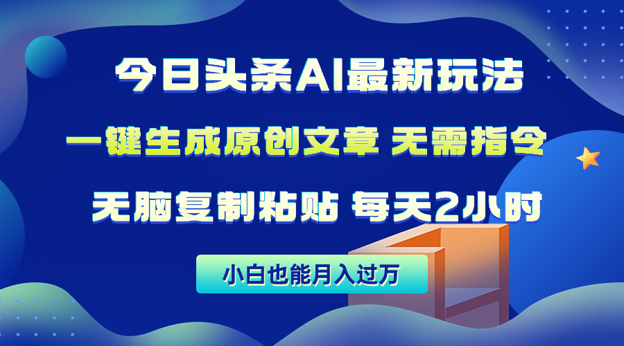 今日今日头条AI全新游戏玩法  不用命令 没脑子拷贝 1min一篇原创文章内容 月入了万-太奇网创联盟