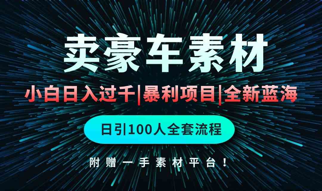通过卖豪车素材日入过千，空手套白狼！简单重复操作，全套引流流程.！-太奇网创联盟