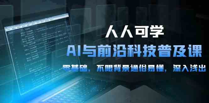人人可学的AI 与前沿科技普及课，0基础，不限背景通俗易懂，深入浅出-54节-太奇网创联盟