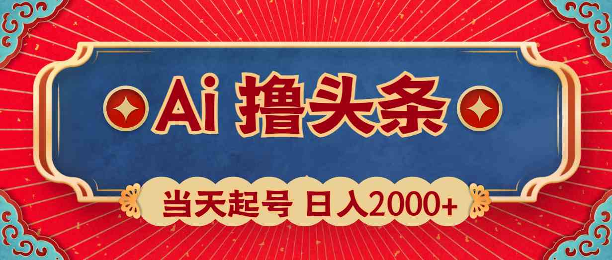 Ai撸头条，当天起号，第二天见收益，日入2000+-太奇网创联盟