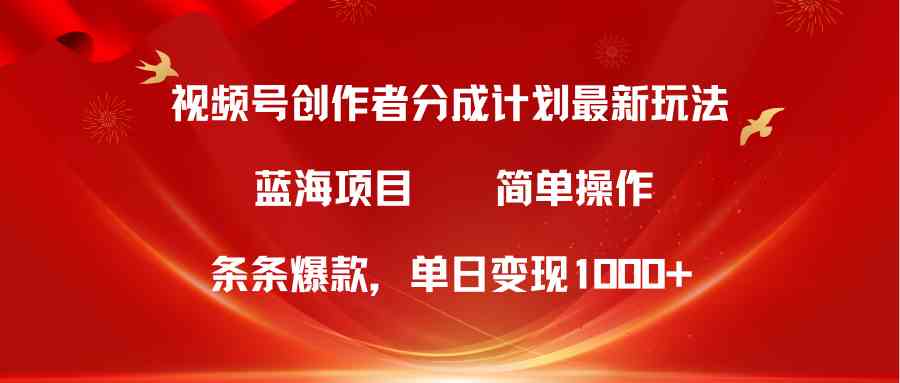 视频号创作者分成5.0，最新方法，条条爆款，简单无脑，单日变现1000+-太奇网创联盟