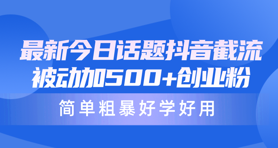 全新今日话题讨论抖音视频截留，每日处于被动加500 自主创业粉，简单直接好学会用-太奇网创联盟