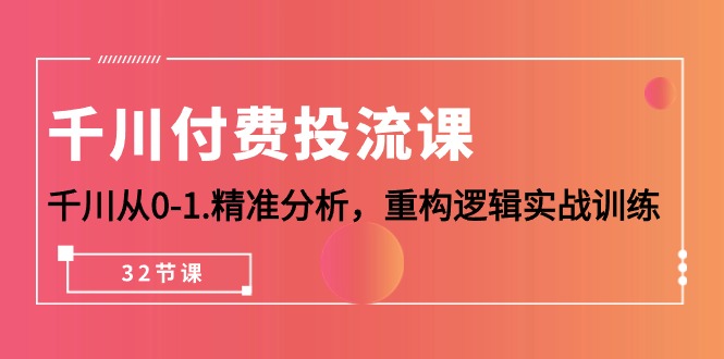 巨量千川-付钱投流课，巨量千川从0-1.深入分析，重新构建逻辑性实战演练-太奇网创联盟