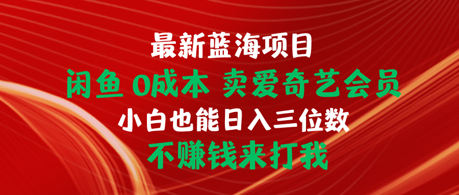 全新蓝海项目 闲鱼平台0成本费 卖爱奇艺vip 新手也可以入三位数 不挣钱去打我-太奇网创联盟