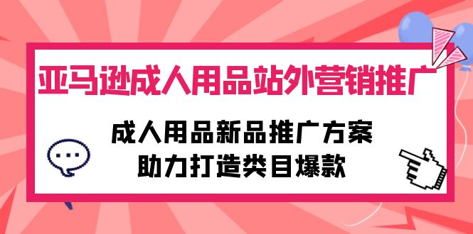 亚马逊平台两性用品站外推广网络营销推广，两性用品新品推广方案，助力打造品类爆品-太奇网创联盟