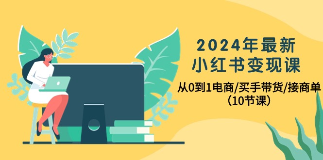 2024年全新小红书的转现课，从0到1电子商务/买家卖货/接商单-太奇网创联盟