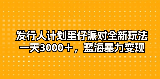 外国投资者方案蛋仔派对全新玩法，一天3000＋，瀚海暴力行为转现-太奇网创联盟