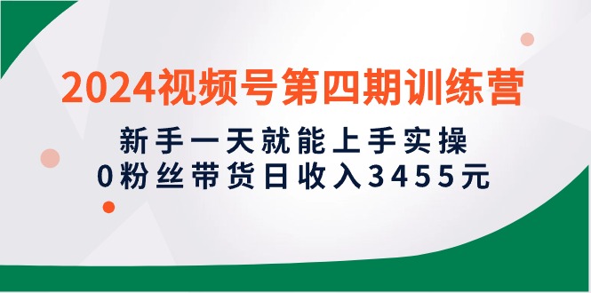 2024微信视频号第四期夏令营，初学者一天就能入门实际操作，0粉丝带货日收益3455元-太奇网创联盟