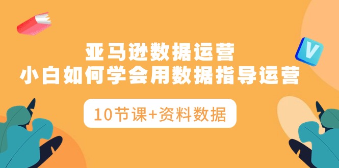 亚马逊平台互联网运营，新手如何学会用数据具体指导经营-太奇网创联盟