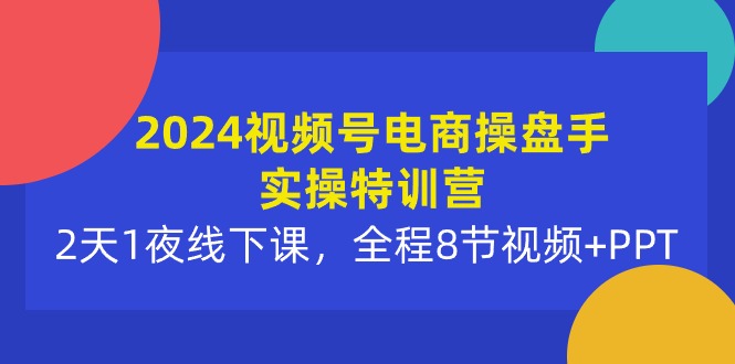 2024微信视频号电子商务股票操盘手实际操作夏令营：2天1夜面授课，全过程8节短视频 PPT-太奇网创联盟