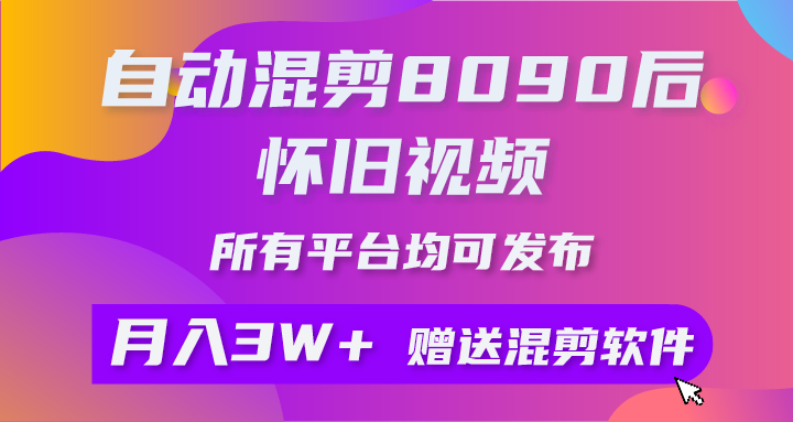 全自动剪辑8090后怀旧视频，所有平台都可公布，引流矩阵实际操作月入3W 附专用工具 素材内容-太奇网创联盟