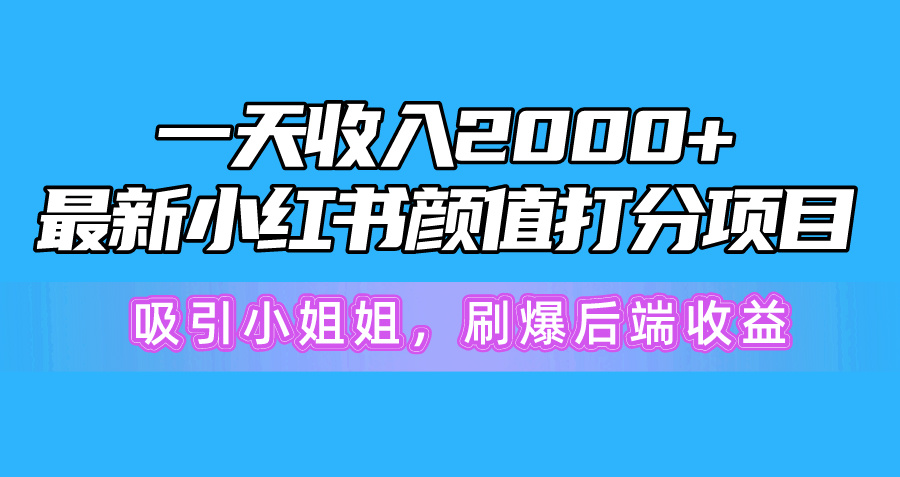 一天收益2000 ，全新小红书的颜值打分新项目，吸引住漂亮小姐姐，刷爆了后面盈利-太奇网创联盟