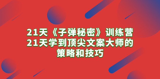 21天《子弹秘密》夏令营，21天学习到顶尖文案高手的思路与技巧-太奇网创联盟