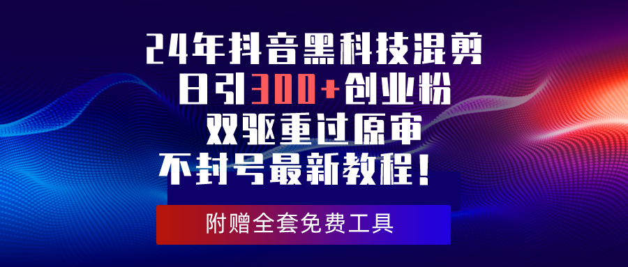 24年抖音黑科技剪辑日引300 自主创业粉，双驱重过原审防封号全新实例教程！-太奇网创联盟
