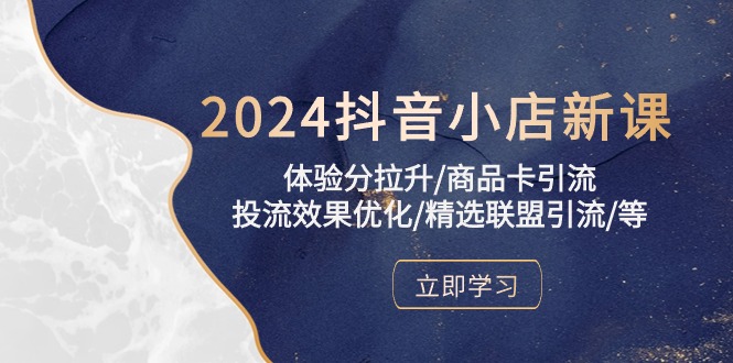 2024抖音小店新课，感受分拉涨/产品卡引流方法/投流实际效果提升/精选联盟引流方法/等-太奇网创联盟