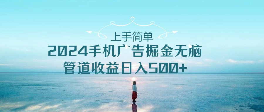 入门简易，2024手机广告掘金队没脑子，管道收益日入500-太奇网创联盟