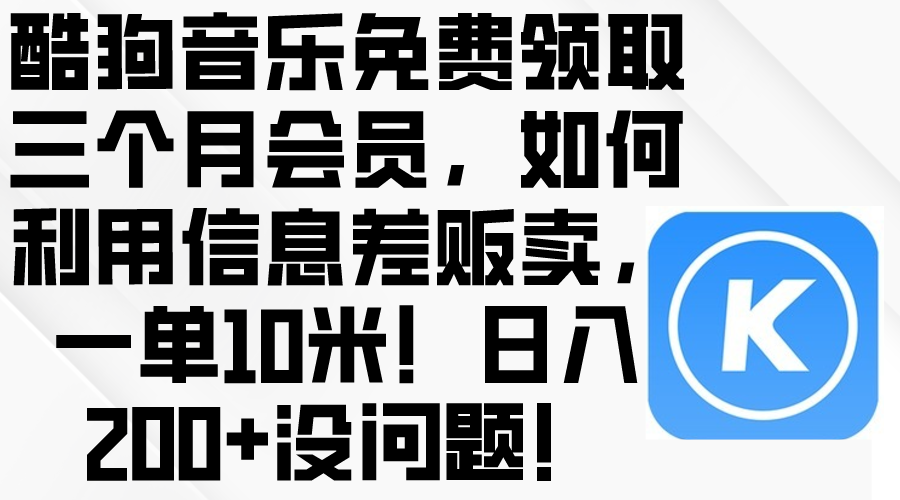 酷狗音乐免费领取三个月会员，利用信息差贩卖，一单10米！日入200+没问题-太奇网创联盟