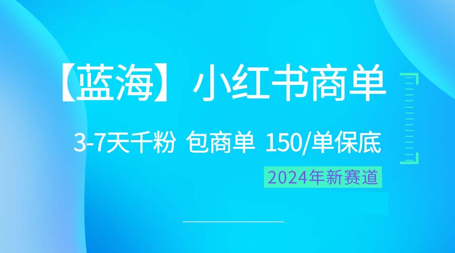 2024蓝海项目【小红书的商单】超简单，迅速千粉，最牛瀚海，百分之百挣钱-太奇网创联盟