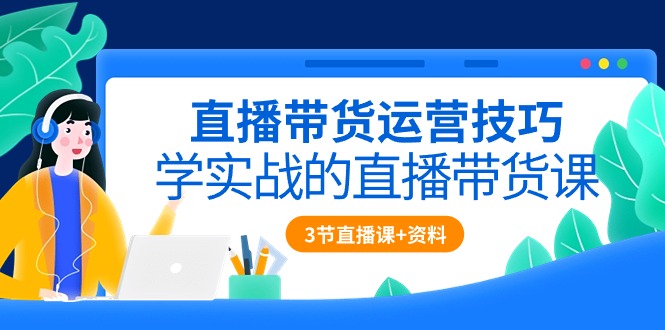 直播带货运营方法，学实战的直播卖货课-太奇网创联盟