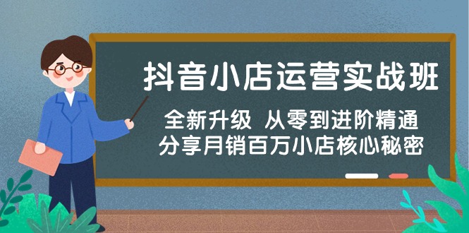 抖店经营实战演练班，升级版 从零到升阶熟练 共享月销上百万小商店核心秘密-太奇网创联盟