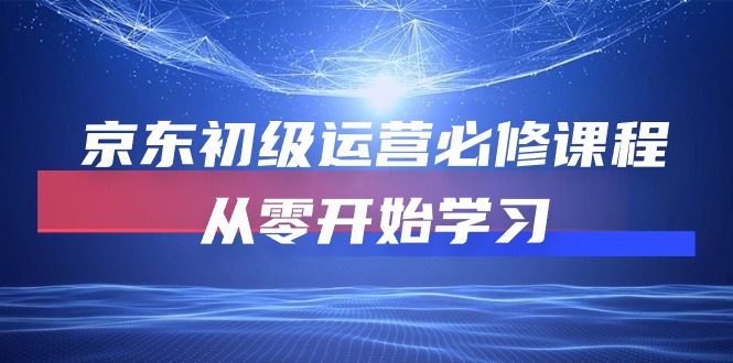 京东商城初中级经营必修课，从零开始学习培训-太奇网创联盟