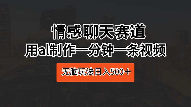 情感聊天跑道 用al制做一分钟一条视频 没脑子游戏玩法日入500＋-太奇网创联盟