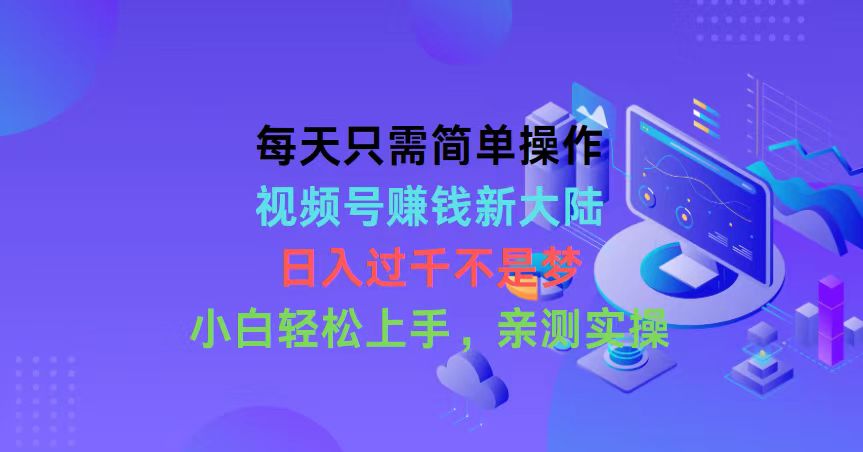 每天只需易操作，微信视频号挣钱新世界，日入了千指日可待，新手快速上手，…-太奇网创联盟