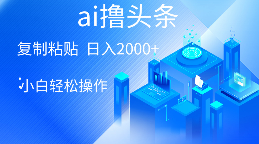 AI一键生成爆款文章撸今日头条 轻轻松松日入2000 ，新手使用方便， 盈利无限制-太奇网创联盟