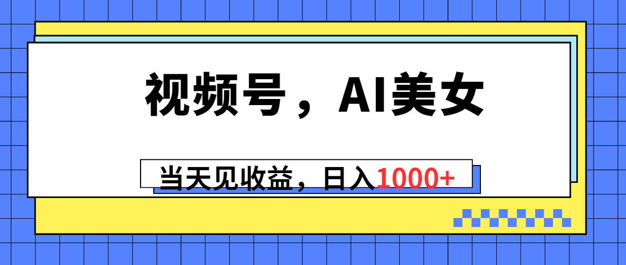 微信视频号，Ai漂亮美女，当日见盈利，日入1000-太奇网创联盟