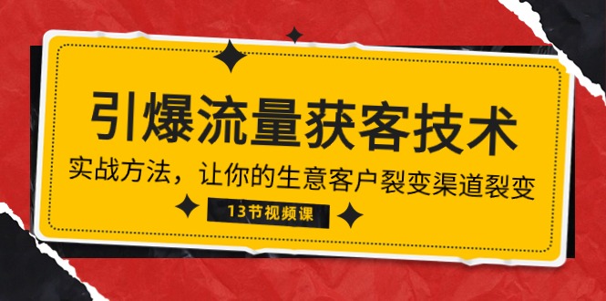 《引爆流量 获客技术》实战演练方式，让你的生意客户裂变方式裂变式-太奇网创联盟