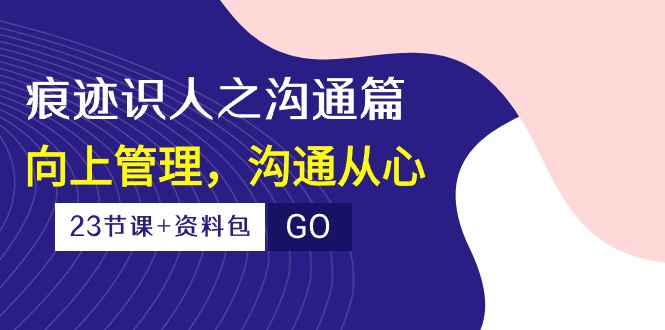 印痕 辨人之沟通交流篇，向上管理，沟通交流由心-太奇网创联盟