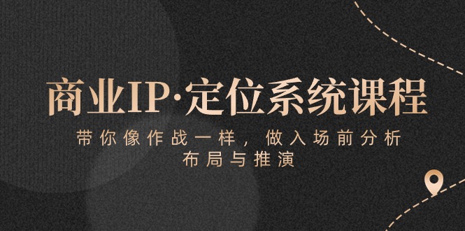 商业服务IP·手机定位系统课程内容：陪你像 战斗一样，做进场 前剖析，布局与演练-太奇网创联盟