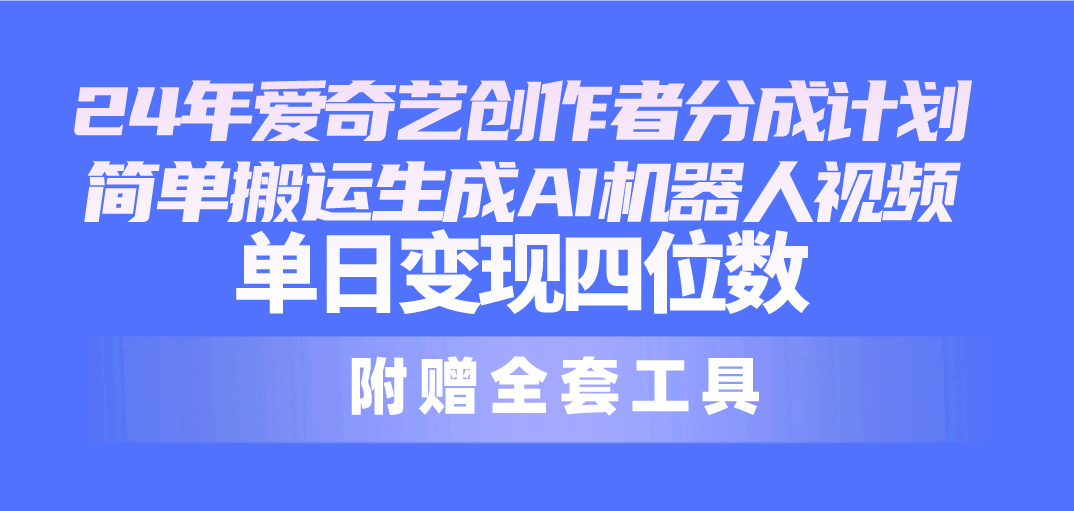 24全新爱奇艺视频原创者分为方案，简易运送形成AI机器人视频，单日转现四位数-太奇网创联盟