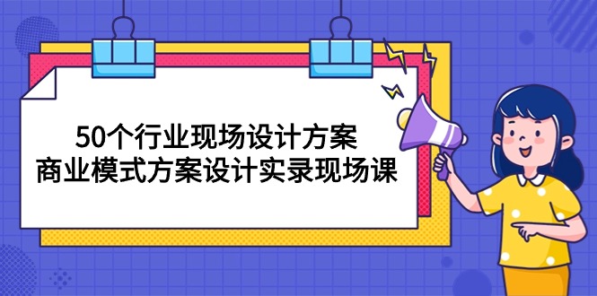 50个行业 现场设计方案，商业模式方案设计实录现场课-太奇网创联盟