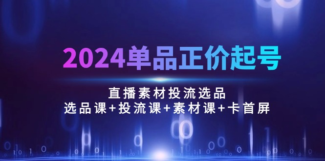 2024品类原价养号，直播素材投流选款：选款课 投流课 素材内容课 卡首屏/100节-太奇网创联盟