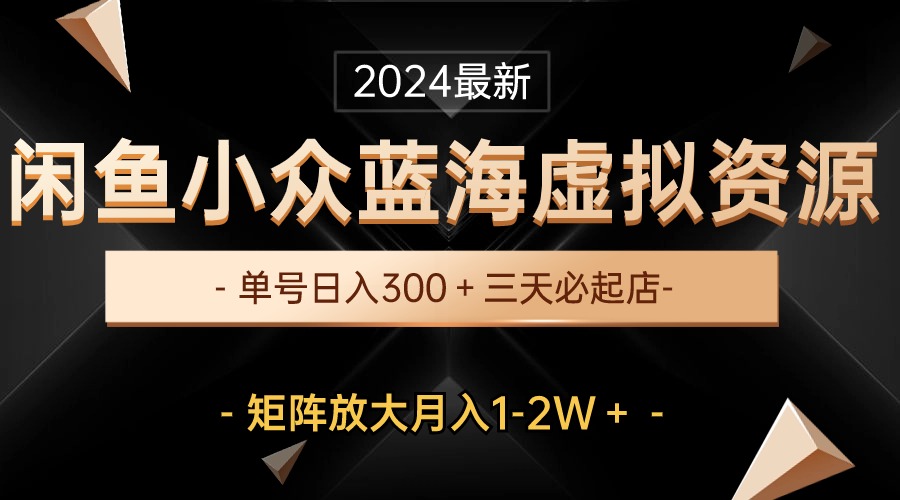 最新闲鱼小众蓝海虚拟资源，单号日入300＋，三天必起店，矩阵放大月入1-2W-太奇网创联盟