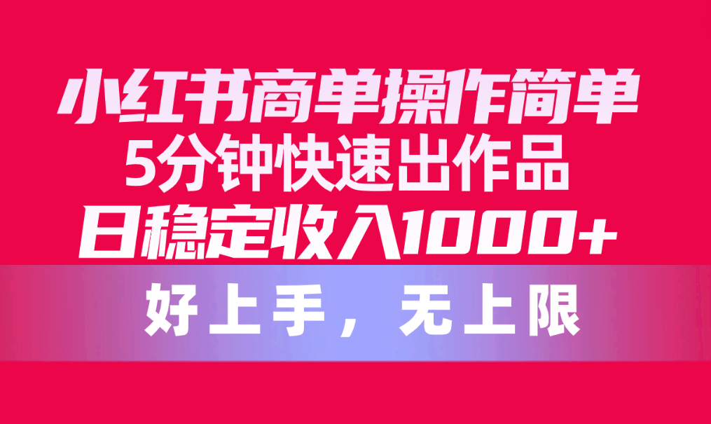 小红书的商单使用方便，5min迅速出著作，日固定收入1000 ，无限制-太奇网创联盟