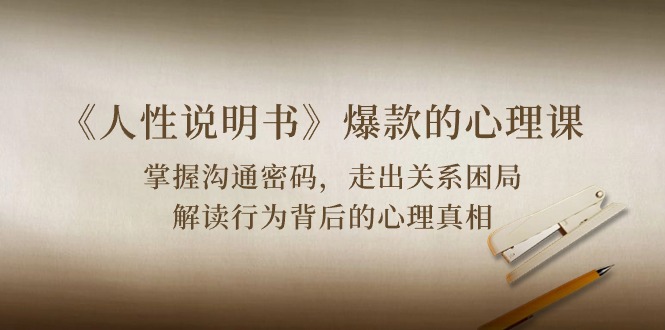 《人性 说明书》爆款心理课：沟通交流登陆密码/关联困境/讲解个人行为身后心理状态实情-太奇网创联盟