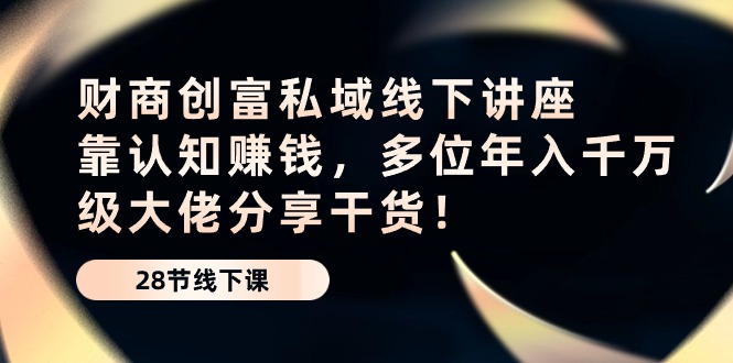财商教育·财富公域线下推广专题讲座：靠认知能力挣钱，多名年入千万级巨头分享干货！-太奇网创联盟
