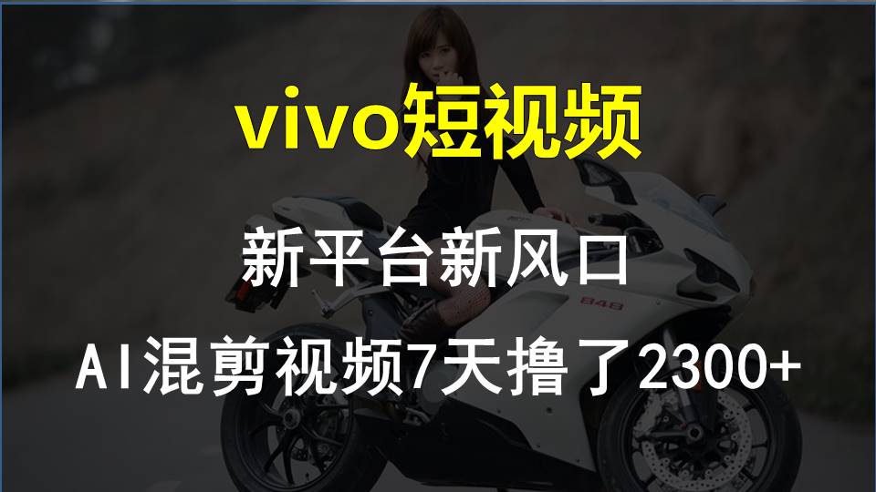 vivo小视频:新渠道新蓝海，AI混剪视频7天玩了2300-太奇网创联盟