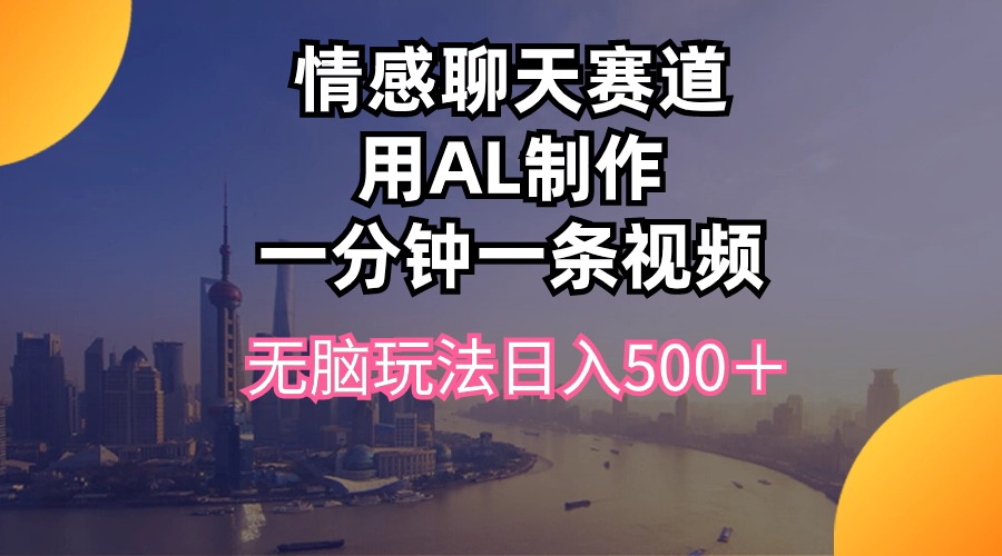 情感聊天跑道用al制做一分钟一条视频没脑子游戏玩法日入500＋-太奇网创联盟