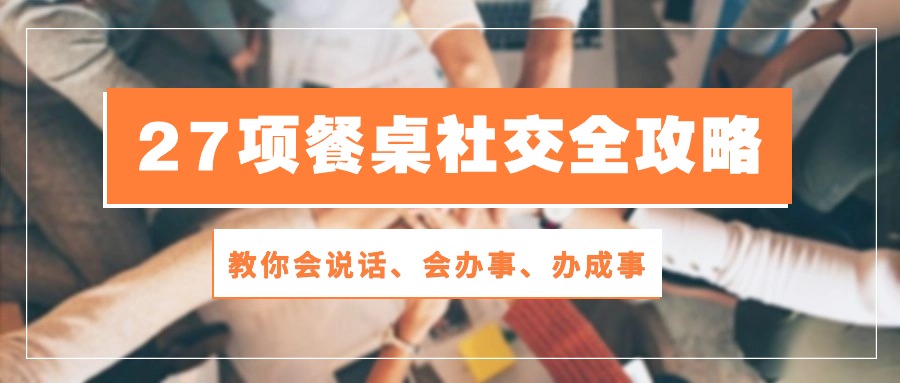 27项 饭桌社交媒体攻略大全：教大家会讲话、会做事、办好事-太奇网创联盟