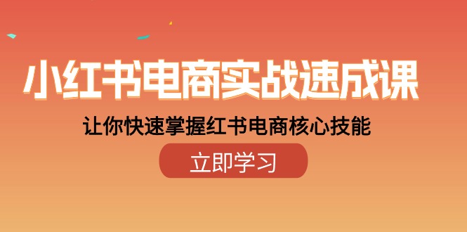 小红书电商实战演练速成课，让你快速把握小红书电子商务核心技能-太奇网创联盟