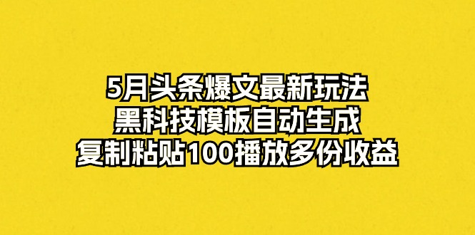 5月今日头条热文全新游戏玩法，高科技模版一键生成，拷贝100播放视频好几份盈利-太奇网创联盟