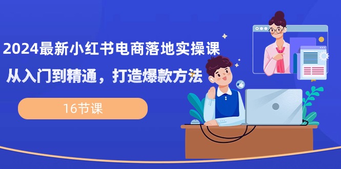 2024全新小红书电商落地式实操课，实用教程，推出爆款方式-太奇网创联盟