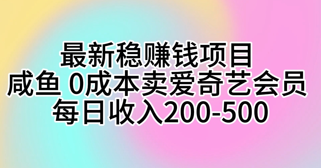 全新稳挣钱的项目 闲鱼 0成本费卖爱奇艺vip 每日收益200-500-太奇网创联盟