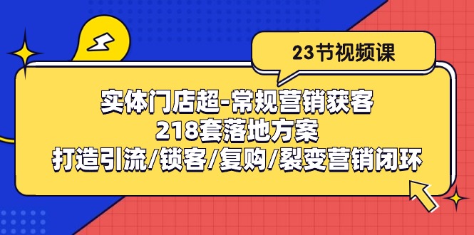 线下门店超-基本营销拓客：218套模式创新/打造出引流方法/蓄客/回购/裂变营销-太奇网创联盟